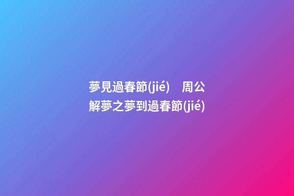 夢見過春節(jié)　周公解夢之夢到過春節(jié)